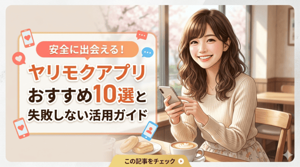 安全に出会える！ヤリモクアプリおすすめ10選と失敗しない活用ガイド